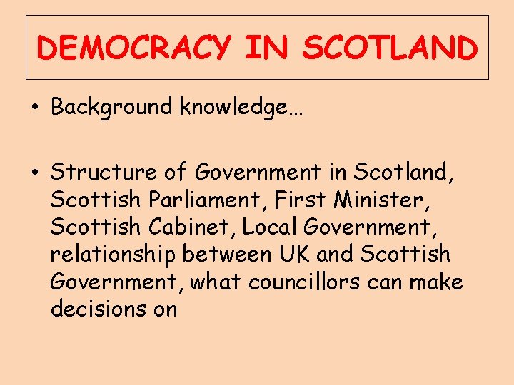 DEMOCRACY IN SCOTLAND • Background knowledge… • Structure of Government in Scotland, Scottish Parliament,