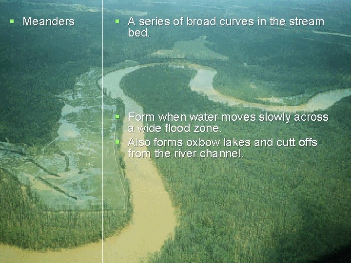 § Meanders § A series of broad curves in the stream bed. § Form