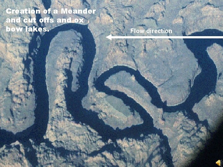 Creation of a Meander and cut offs and ox bow lakes. Flow direction 