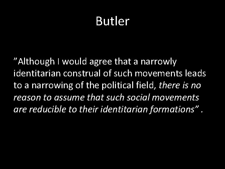 Butler ”Although I would agree that a narrowly identitarian construal of such movements leads