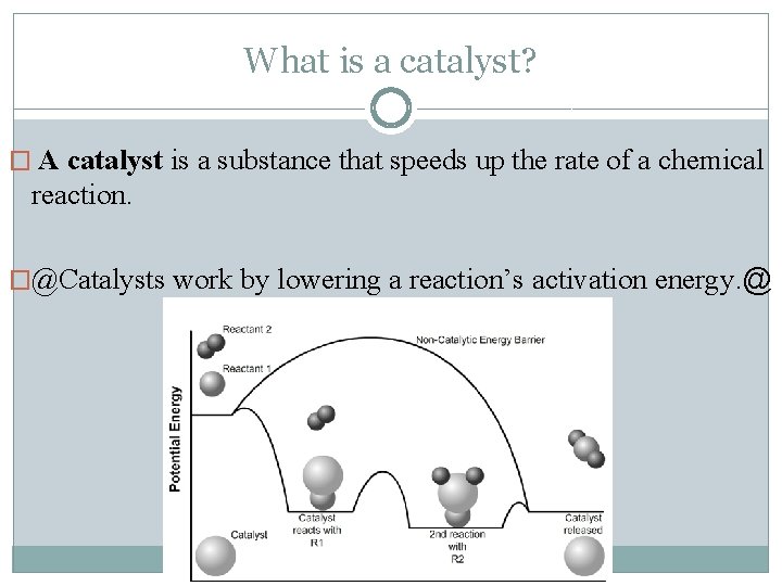 What is a catalyst? � A catalyst is a substance that speeds up the