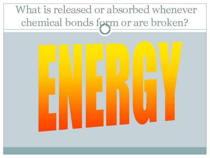 What is released or absorbed whenever chemical bonds form or are broken? 