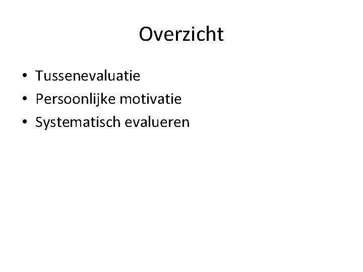 Overzicht • Tussenevaluatie • Persoonlijke motivatie • Systematisch evalueren 