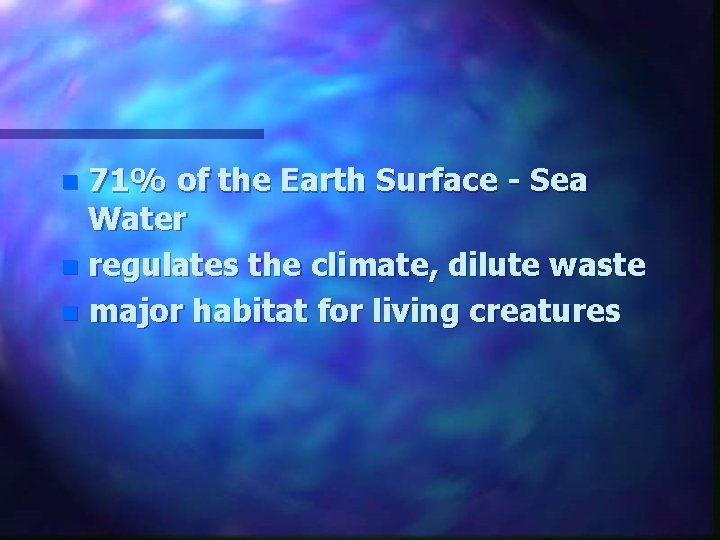 71% of the Earth Surface - Sea Water n regulates the climate, dilute waste