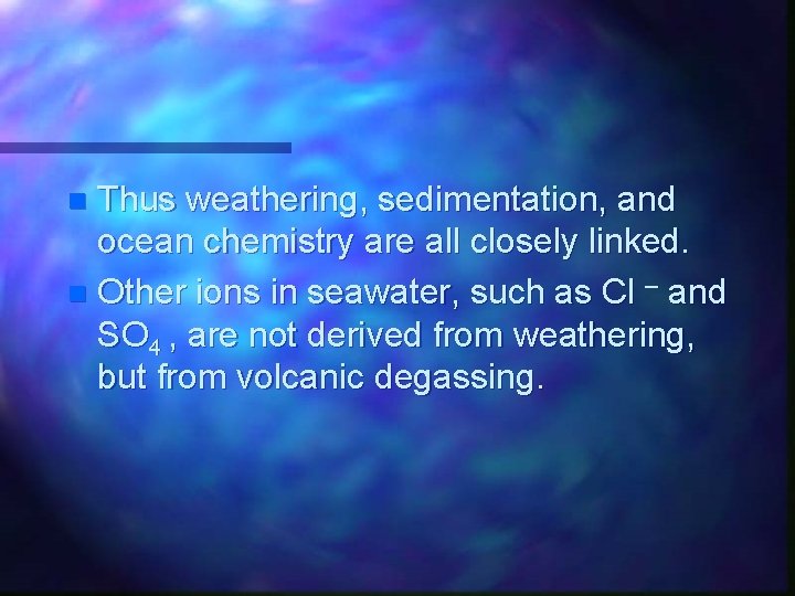 Thus weathering, sedimentation, and ocean chemistry are all closely linked. n Other ions in