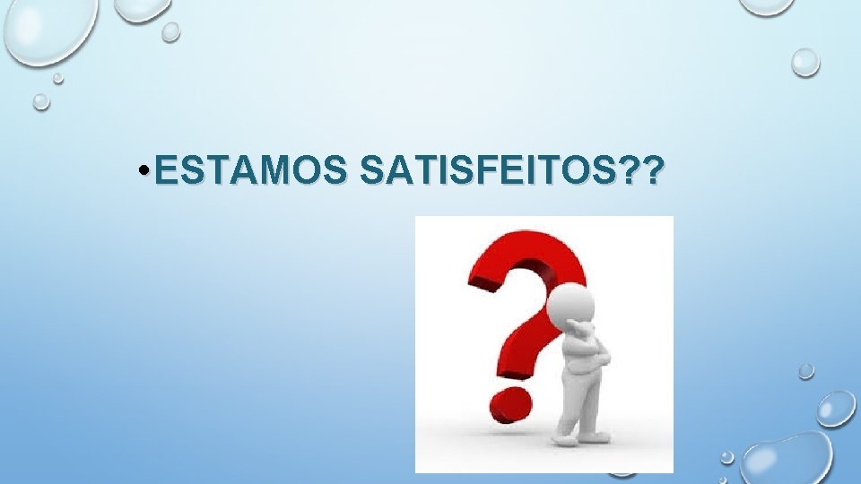  • ESTAMOS SATISFEITOS? ? 