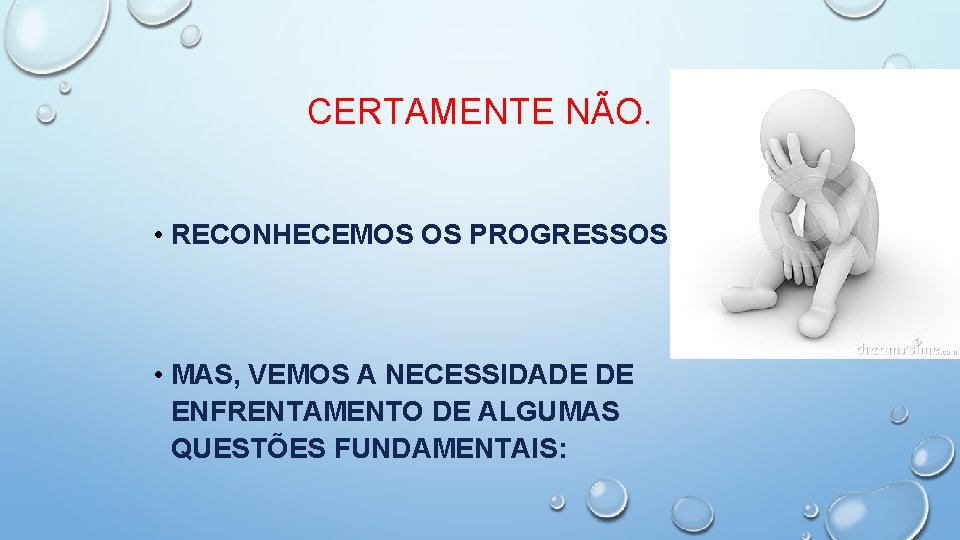 CERTAMENTE NÃO. • RECONHECEMOS OS PROGRESSOS • MAS, VEMOS A NECESSIDADE DE ENFRENTAMENTO DE