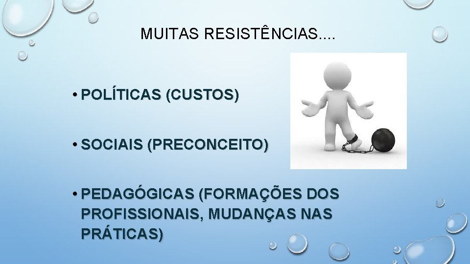 MUITAS RESISTÊNCIAS. . • POLÍTICAS (CUSTOS) • SOCIAIS (PRECONCEITO) • PEDAGÓGICAS (FORMAÇÕES DOS PROFISSIONAIS,