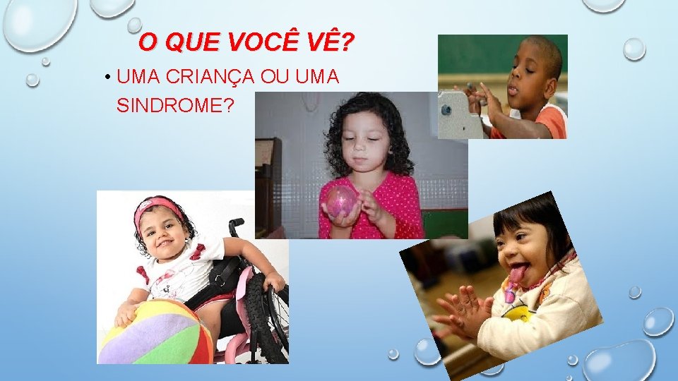 O QUE VOCÊ VÊ? • UMA CRIANÇA OU UMA SINDROME? 