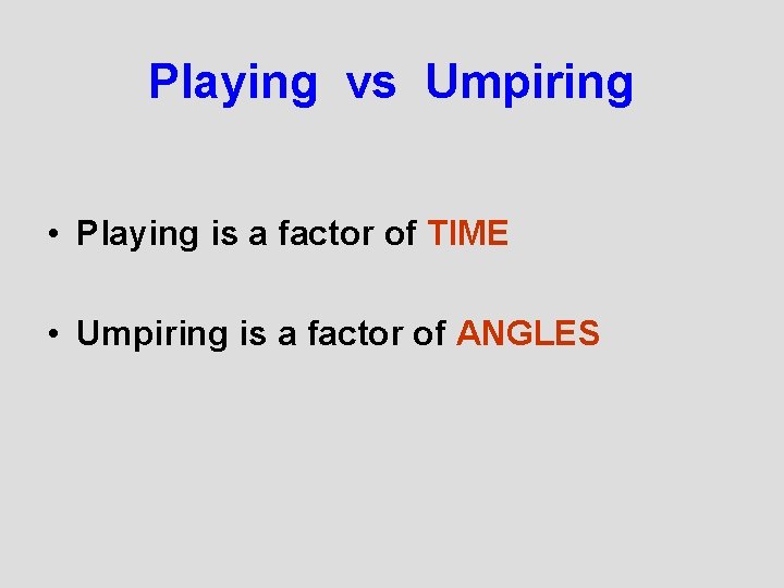 Playing vs Umpiring • Playing is a factor of TIME • Umpiring is a