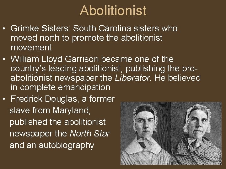 Abolitionist • Grimke Sisters: South Carolina sisters who moved north to promote the abolitionist