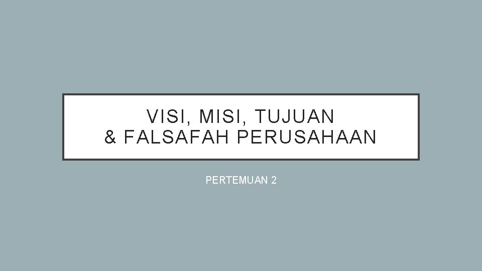 VISI, MISI, TUJUAN & FALSAFAH PERUSAHAAN PERTEMUAN 2 VISI, MISI, TUJUAN & FALSAFAH PERUSAHAAN PERTEMUAN 2