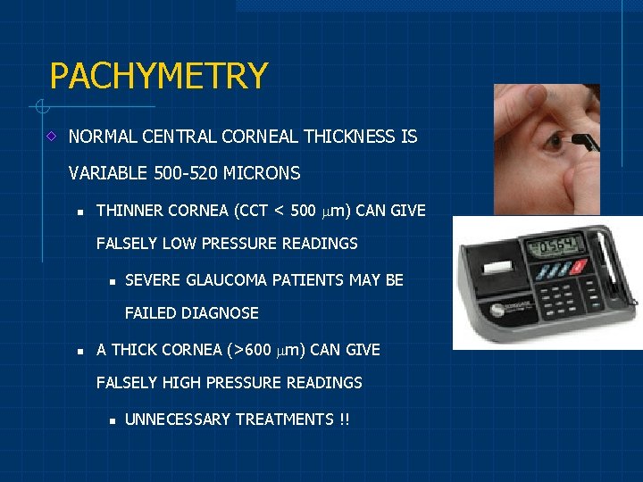 PACHYMETRY NORMAL CENTRAL CORNEAL THICKNESS IS VARIABLE 500 -520 MICRONS n THINNER CORNEA (CCT