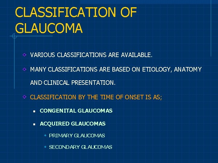 CLASSIFICATION OF GLAUCOMA VARIOUS CLASSIFICATIONS ARE AVAILABLE. MANY CLASSIFICATIONS ARE BASED ON ETIOLOGY, ANATOMY