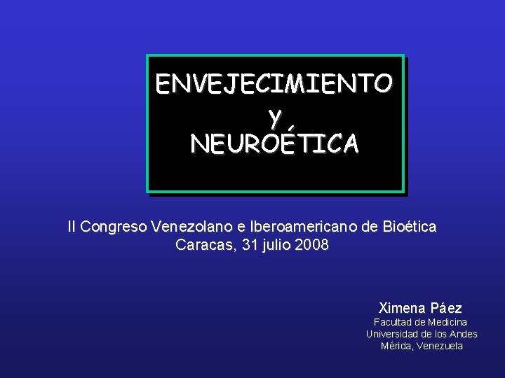 ENVEJECIMIENTO y NEUROÉTICA II Congreso Venezolano e Iberoamericano de Bioética Caracas, 31 julio 2008