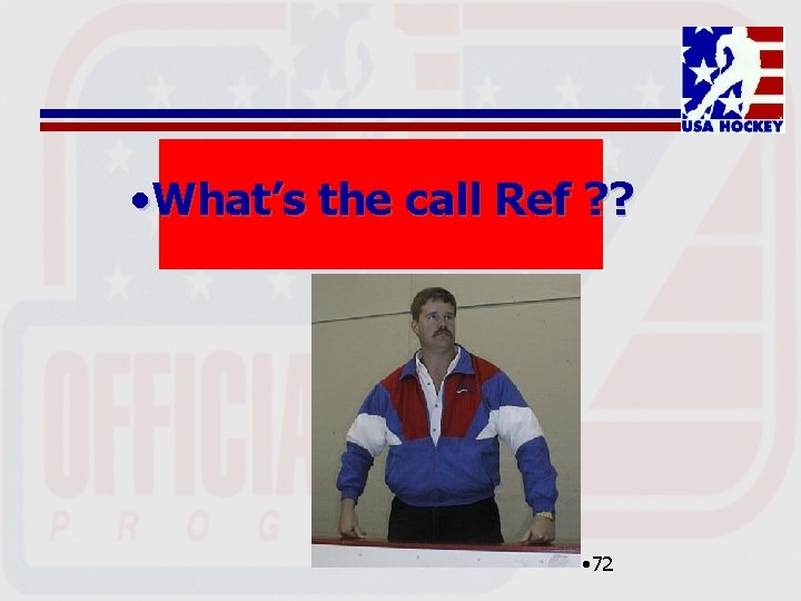  • What’s the call Ref ? ? • 72 
