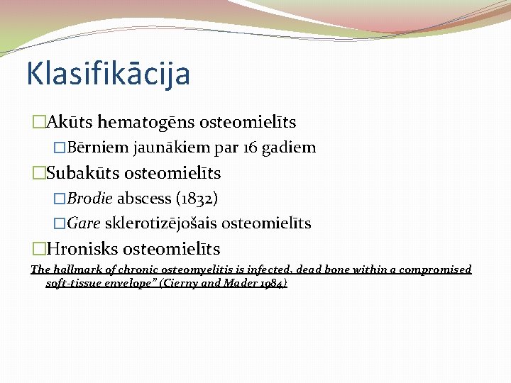 Klasifikācija �Akūts hematogēns osteomielīts �Bērniem jaunākiem par 16 gadiem �Subakūts osteomielīts �Brodie abscess (1832)