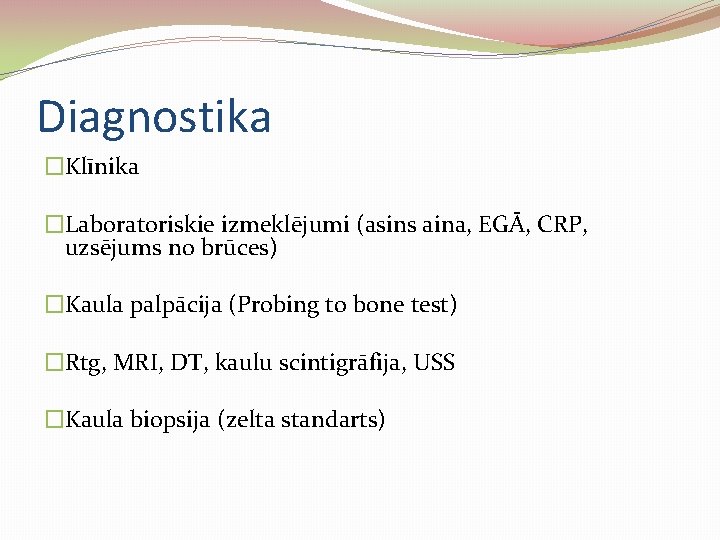 Diagnostika �Klīnika �Laboratoriskie izmeklējumi (asins aina, EGĀ, CRP, uzsējums no brūces) �Kaula palpācija (Probing