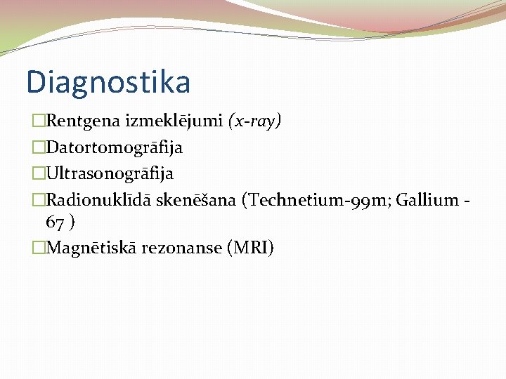 Diagnostika �Rentgena izmeklējumi (x-ray) �Datortomogrāfija �Ultrasonogrāfija �Radionuklīdā skenēšana (Technetium-99 m; Gallium 67 ) �Magnētiskā