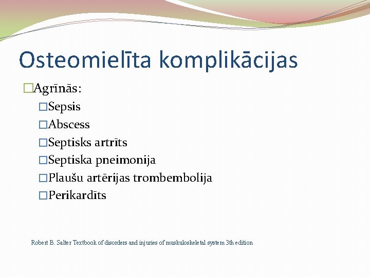 Osteomielīta komplikācijas �Agrīnās: �Sepsis �Abscess �Septisks artrīts �Septiska pneimonija �Plaušu artērijas trombembolija �Perikardīts Robert