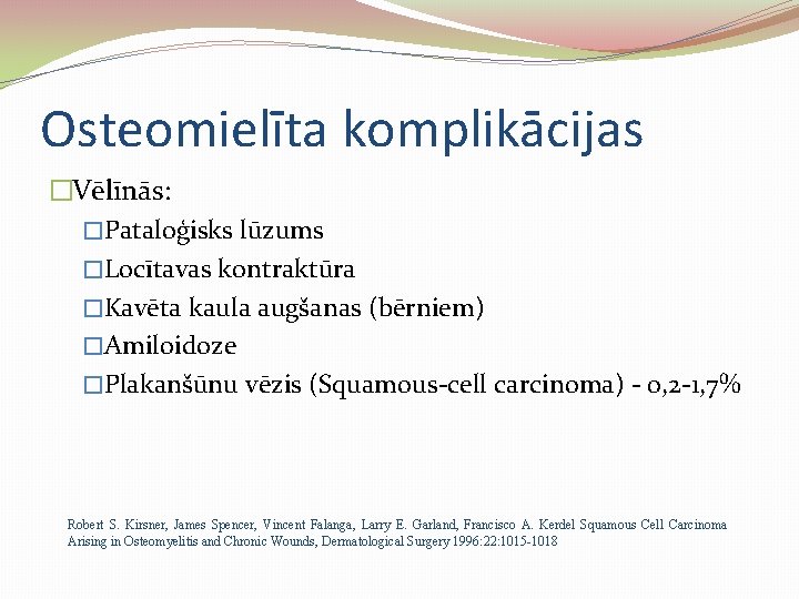 Osteomielīta komplikācijas �Vēlīnās: �Pataloģisks lūzums �Locītavas kontraktūra �Kavēta kaula augšanas (bērniem) �Amiloidoze �Plakanšūnu vēzis