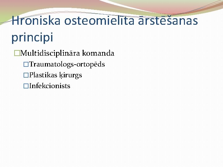 Hroniska osteomielīta ārstēšanas principi �Multidisciplināra komanda �Traumatologs-ortopēds �Plastikas ķirurgs �Infekcionists 