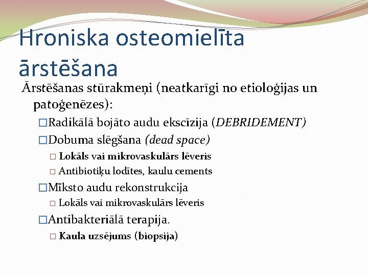 Hroniska osteomielīta ārstēšana Ārstēšanas stūrakmeņi (neatkarīgi no etioloģijas un patoģenēzes): �Radikālā bojāto audu ekscīzija