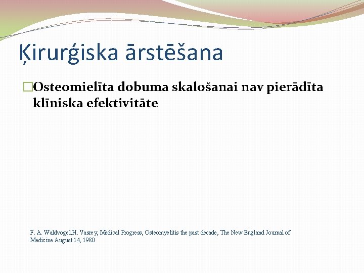 Ķirurģiska ārstēšana �Osteomielīta dobuma skalošanai nav pierādīta klīniska efektivitāte F. A. Waldvogel, H. Vasrey,