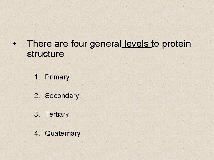  • There are four general levels to protein structure 1. Primary 2. Secondary