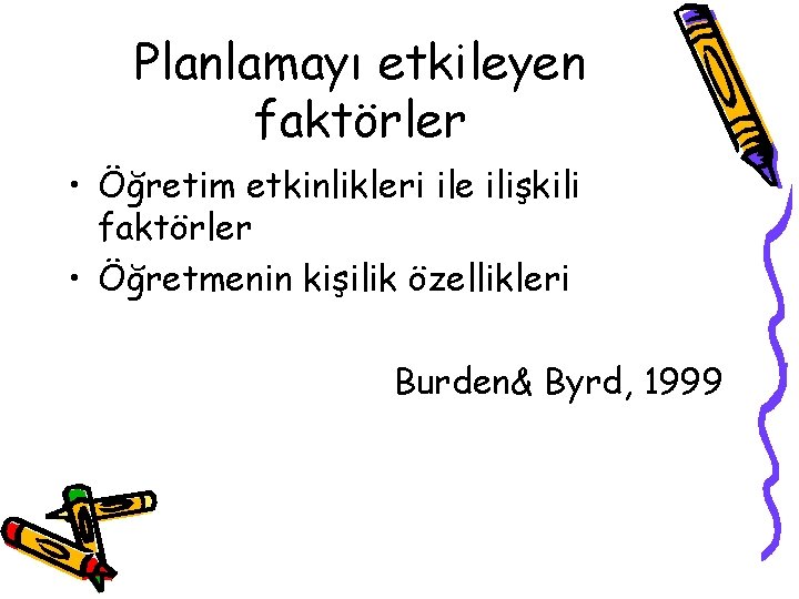 Planlamayı etkileyen faktörler • Öğretim etkinlikleri ile ilişkili faktörler • Öğretmenin kişilik özellikleri Burden&