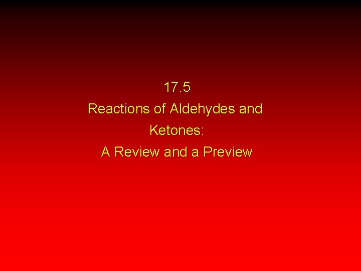 17. 5 Reactions of Aldehydes and Ketones: A Review and a Preview 
