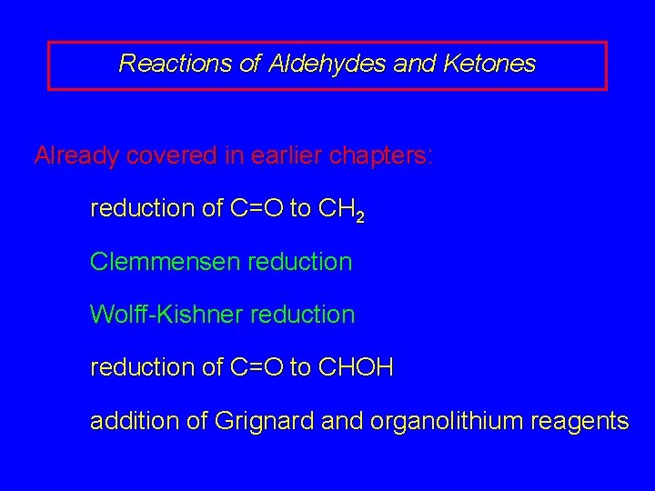 Reactions of Aldehydes and Ketones Already covered in earlier chapters: reduction of C=O to