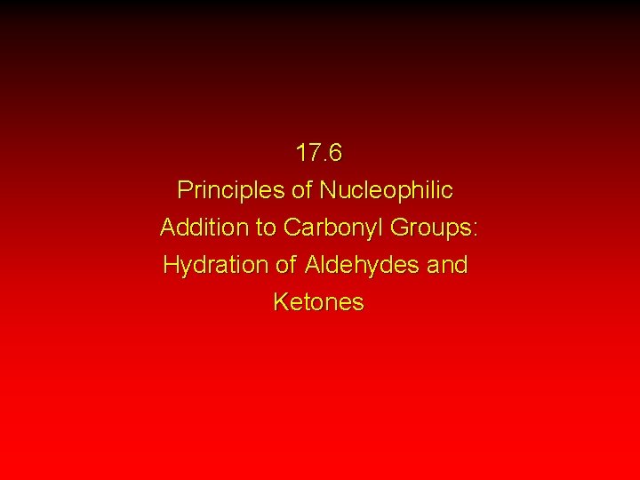 17. 6 Principles of Nucleophilic Addition to Carbonyl Groups: Hydration of Aldehydes and Ketones