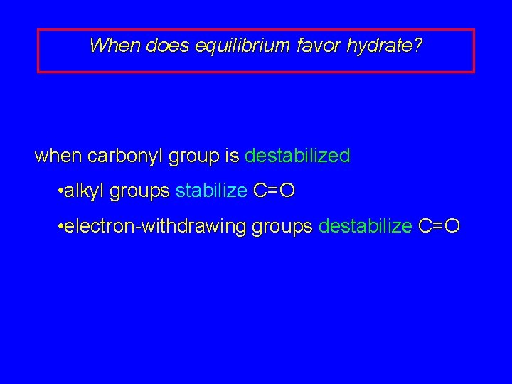 When does equilibrium favor hydrate? when carbonyl group is destabilized • alkyl groups stabilize