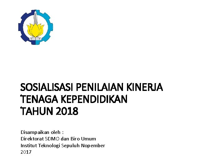 SOSIALISASI PENILAIAN KINERJA TENAGA KEPENDIDIKAN TAHUN 2018 Disampaikan oleh : Direktorat SDMO dan Biro