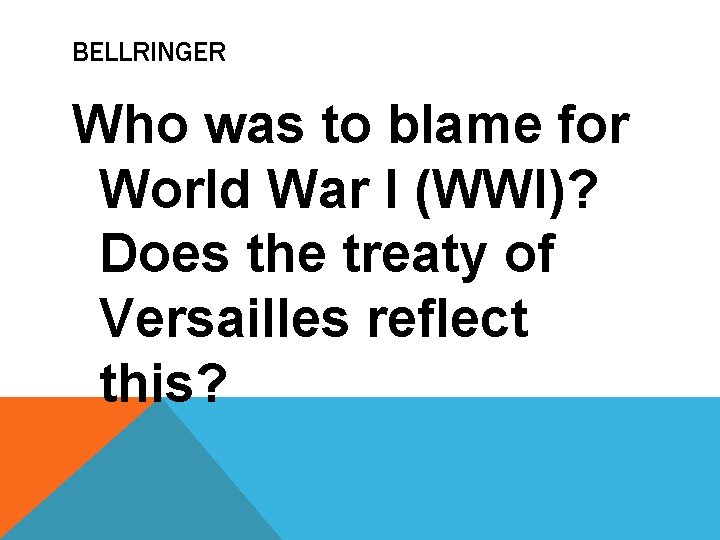 BELLRINGER Who was to blame for World War I (WWI)? Does the treaty of