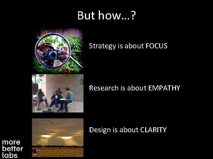 But how…? Strategy is about FOCUS Research is about EMPATHY Design is about CLARITY