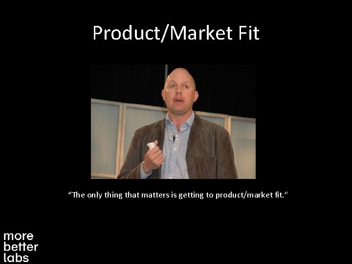 Product/Market Fit “The only thing that matters is getting to product/market fit. ” 