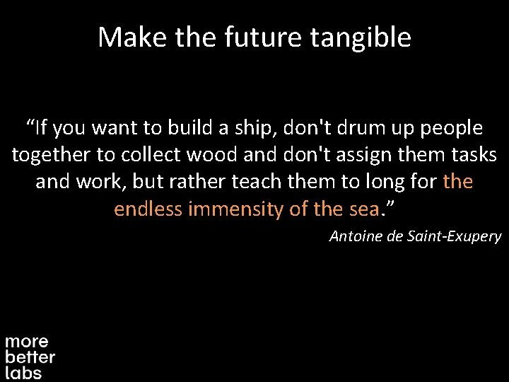 Make the future tangible “If you want to build a ship, don't drum up