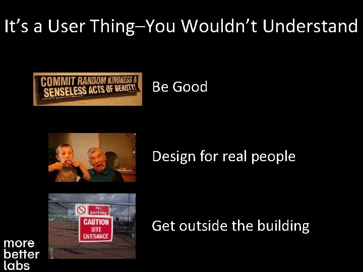 It’s a User Thing–You Wouldn’t Understand Be Good Design for real people Get outside