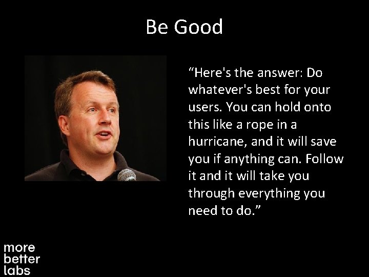 Be Good “Here's the answer: Do whatever's best for your users. You can hold