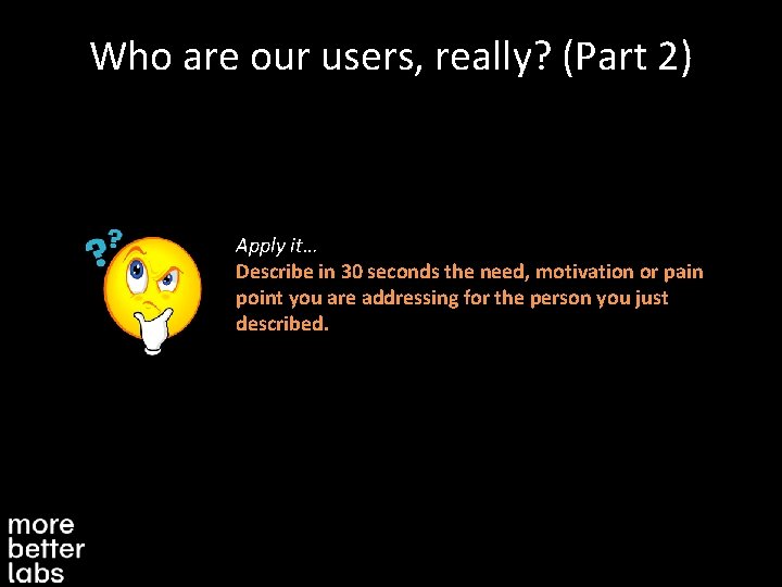 Who are our users, really? (Part 2) Apply it… Describe in 30 seconds the
