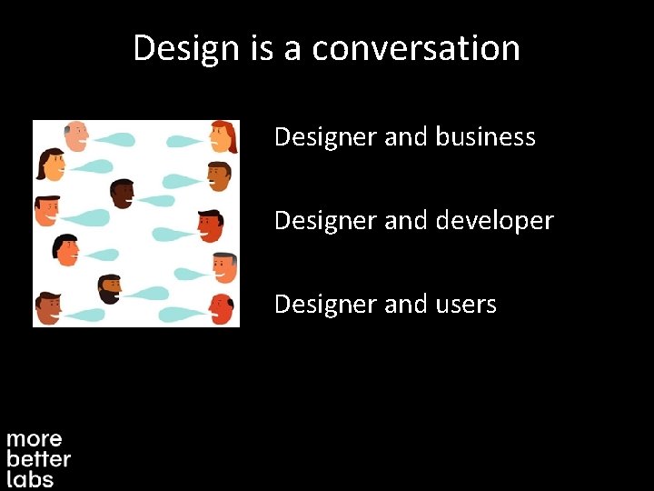 Design is a conversation Designer and business Designer and developer Designer and users 