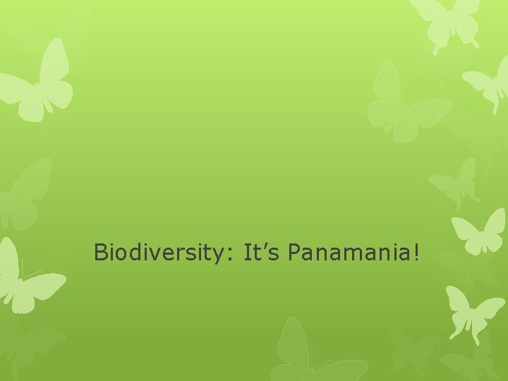 Biodiversity: It’s Panamania! Biodiversity: It’s Panamania!
