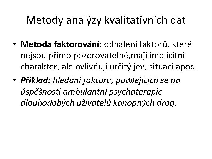 Metody analýzy kvalitativních dat • Metoda faktorování: odhalení faktorů, které nejsou přímo pozorovatelné, mají