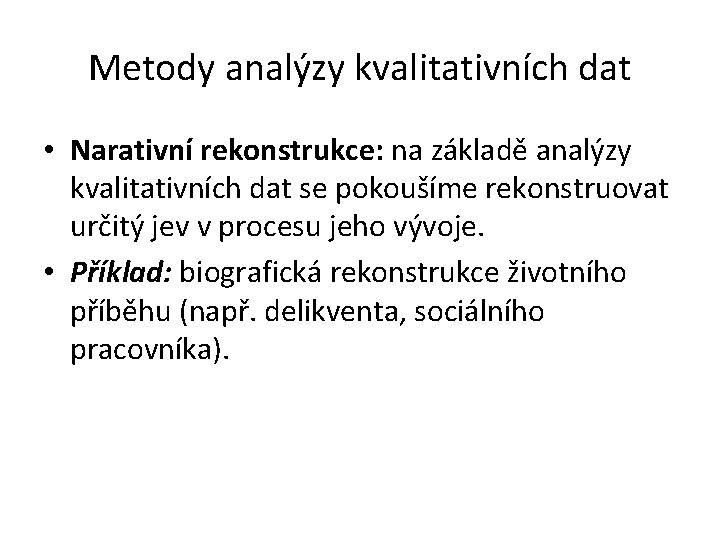 Metody analýzy kvalitativních dat • Narativní rekonstrukce: na základě analýzy kvalitativních dat se pokoušíme