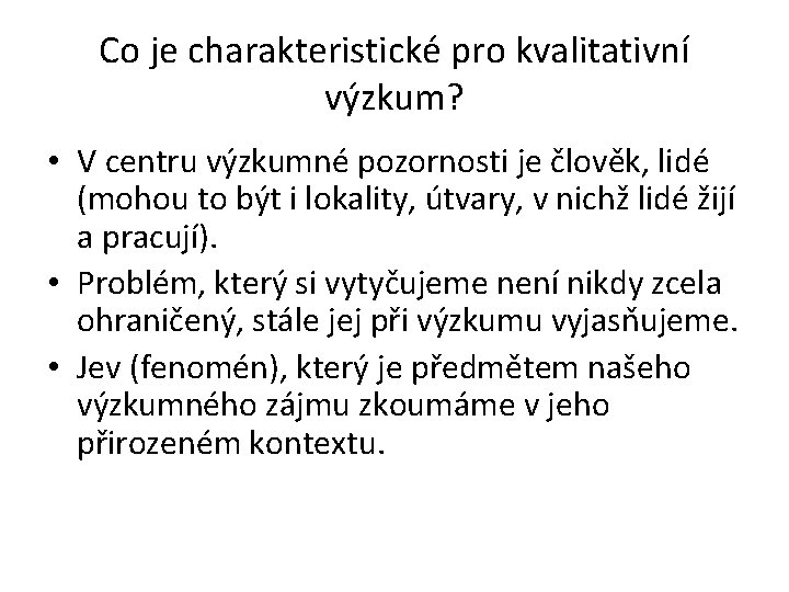 Co je charakteristické pro kvalitativní výzkum? • V centru výzkumné pozornosti je člověk, lidé