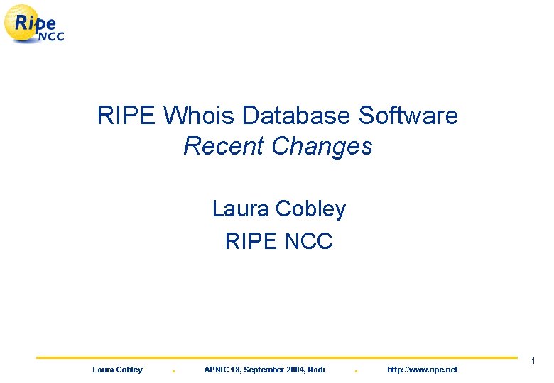 RIPE Whois Database Software Recent Changes Laura Cobley RIPE NCC Laura Cobley . APNIC