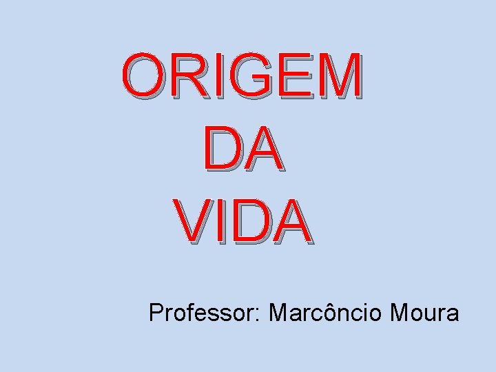 ORIGEM DA VIDA Professor: Marcôncio Moura 