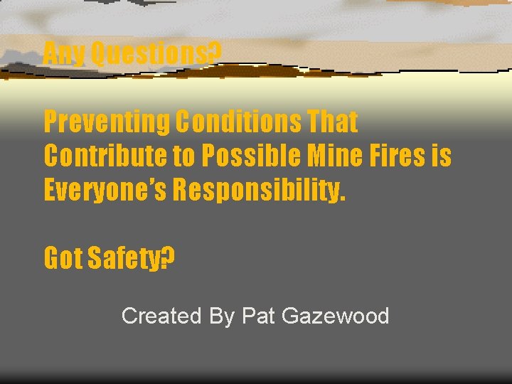 Any Questions? Preventing Conditions That Contribute to Possible Mine Fires is Everyone’s Responsibility. Got